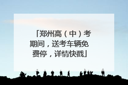 郑州高（中）考期间，送考车辆免费停，详情快戳