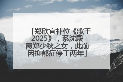 郑欣宜补位《歌手2025》，系沈殿霞郑少秋之女，此前因抑郁症停工两年