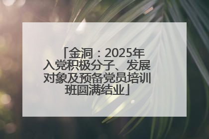 金洞：2025年入党积极分子、发展对象及预备党员培训班圆满结业