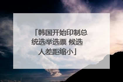 韩国开始印制总统选举选票 候选人差距缩小