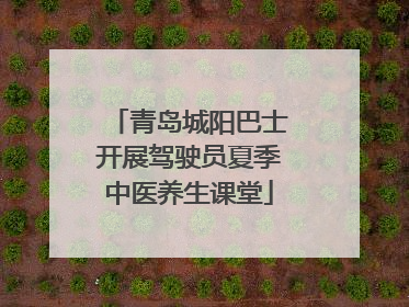 青岛城阳巴士开展驾驶员夏季中医养生课堂