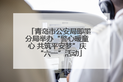青岛市公安局即墨分局举办“警心暖童心 共筑平安梦”庆“六一”活动
