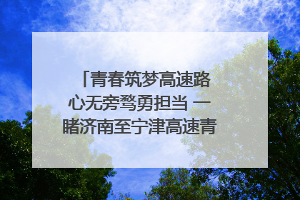 青春筑梦高速路 心无旁骛勇担当 一睹济南至宁津高速青年的young子