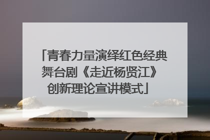 青春力量演绎红色经典 舞台剧《走近杨贤江》创新理论宣讲模式