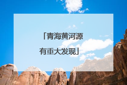 青海黄河源有重大发现