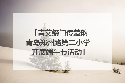 青艾缀门传楚韵 青岛郑州路第二小学开展端午节活动