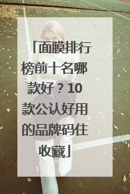 面膜排行榜前十名哪款好？10款公认好用的品牌码住收藏