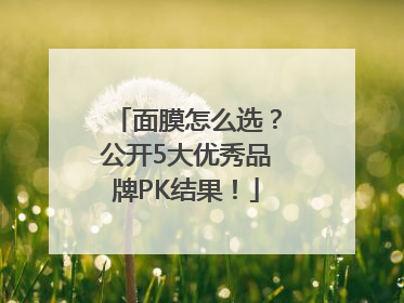 面膜怎么选？公开5大优秀品牌PK结果！