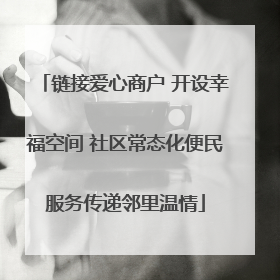 链接爱心商户 开设幸福空间 社区常态化便民服务传递邻里温情