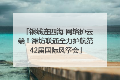 银线连四海 网络护云端！潍坊联通全力护航第42届国际风筝会