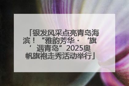 银发风采点亮青岛海滨！“雅韵芳华・‘旗’遇青岛”2025奥帆旗袍走秀活动举行