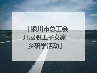 银川市总工会开展职工子女家乡研学活动