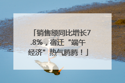 销售额同比增长7.8%，宿迁“端午经济”热气腾腾！