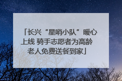 长兴“星哨小队”暖心上线 骑手志愿者为高龄老人免费送餐到家