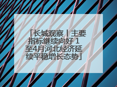 长城观察丨主要指标继续向好 1至4月河北经济延续平稳增长态势