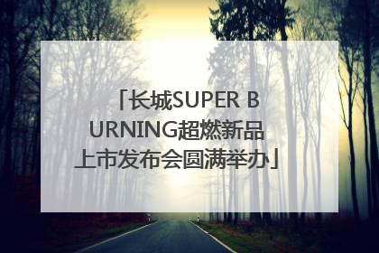 长城SUPER BURNING超燃新品上市发布会圆满举办
