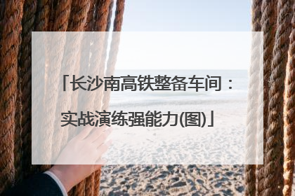 长沙南高铁整备车间：实战演练强能力(图)