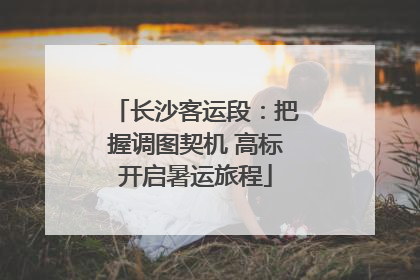 长沙客运段：把握调图契机 高标开启暑运旅程