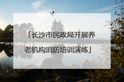 长沙市民政局开展养老机构消防培训演练