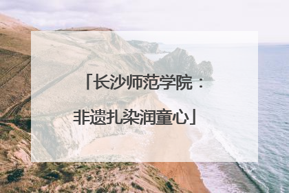 长沙师范学院：非遗扎染润童心