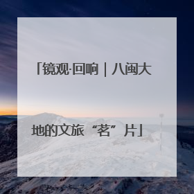 镜观·回响｜八闽大地的文旅“茗”片