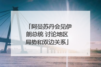 阿曼苏丹会见伊朗总统 讨论地区局势和双边关系