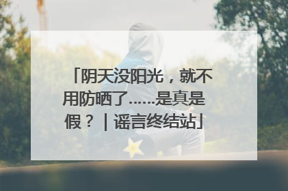 阴天没阳光，就不用防晒了……是真是假？｜谣言终结站