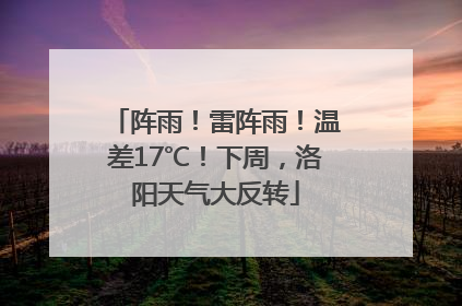阵雨！雷阵雨！温差17℃！下周，洛阳天气大反转