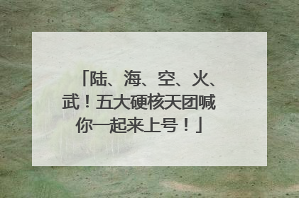 陆、海、空、火、武！五大硬核天团喊你一起来上号！