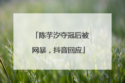 陈芋汐夺冠后被网暴，抖音回应