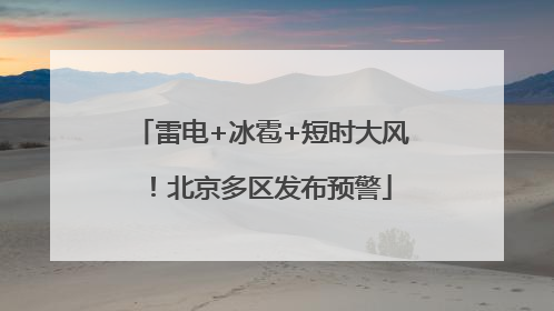 雷电+冰雹+短时大风！北京多区发布预警