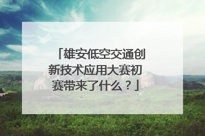 雄安低空交通创新技术应用大赛初赛带来了什么？