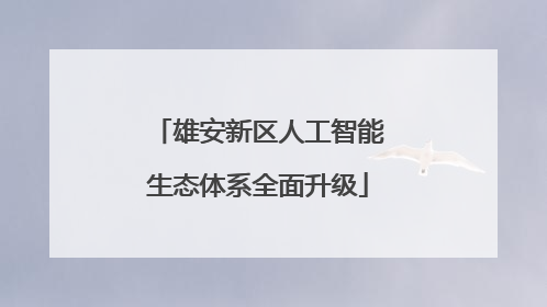 雄安新区人工智能生态体系全面升级