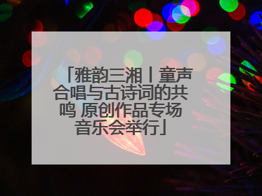 雅韵三湘丨童声合唱与古诗词的共鸣 原创作品专场音乐会举行