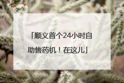 顺义首个24小时自助售药机！在这儿
