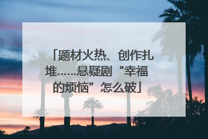 题材火热、创作扎堆……悬疑剧“幸福的烦恼”怎么破