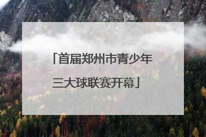 首届郑州市青少年三大球联赛开幕