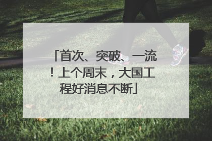首次、突破、一流！上个周末，大国工程好消息不断