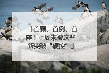 首颗、首例、首座！上周末被这些新突破“硬控”