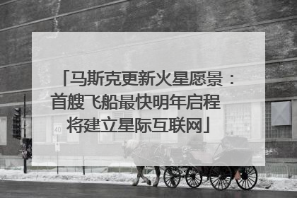 马斯克更新火星愿景：首艘飞船最快明年启程 将建立星际互联网