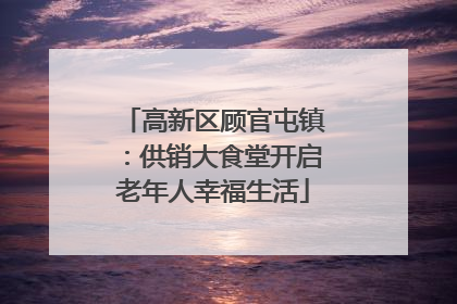 高新区顾官屯镇：供销大食堂开启老年人幸福生活