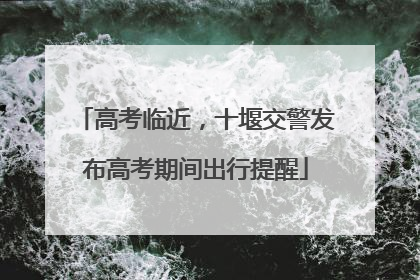 高考临近，十堰交警发布高考期间出行提醒