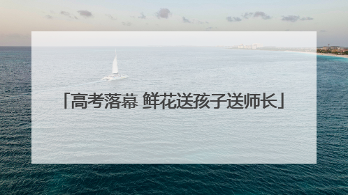 高考落幕 鲜花送孩子送师长