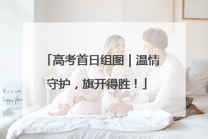 高考首日组图｜温情守护，旗开得胜！