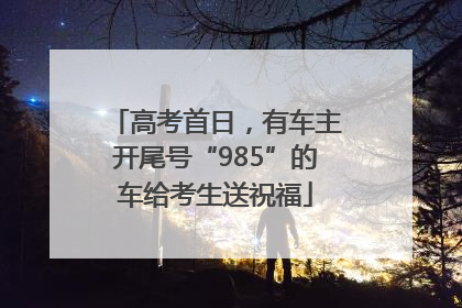 高考首日，有车主开尾号“985”的车给考生送祝福