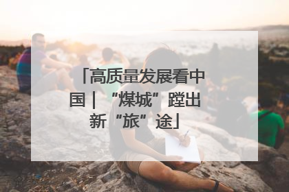 高质量发展看中国｜“煤城”蹚出新“旅”途