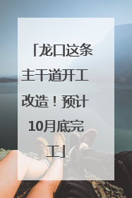 龙口这条主干道开工改造！预计10月底完工