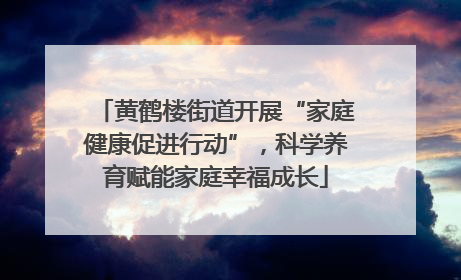 黄鹤楼街道开展“家庭健康促进行动”，科学养育赋能家庭幸福成长