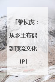 黎侯虎：从乡土布偶到顶流文化IP
