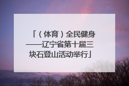 （体育）全民健身——辽宁省第十届三块石登山活动举行